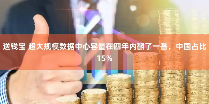 送钱宝 超大规模数据中心容量在四年内翻了一番，中国占比15%