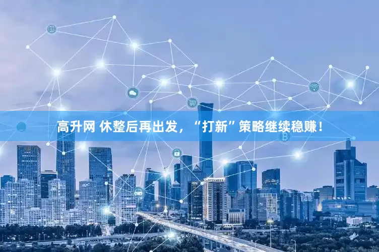 高升网 休整后再出发，“打新”策略继续稳赚！