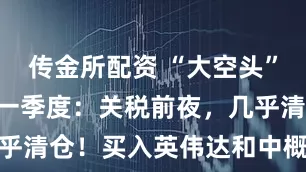 传金所配资 “大空头”Burry的一季度：关税前夜，几乎清仓！买入英伟达和中概股看跌期权