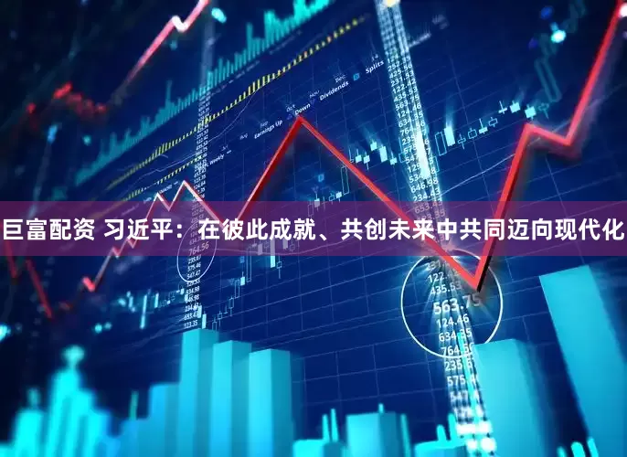 巨富配资 习近平：在彼此成就、共创未来中共同迈向现代化