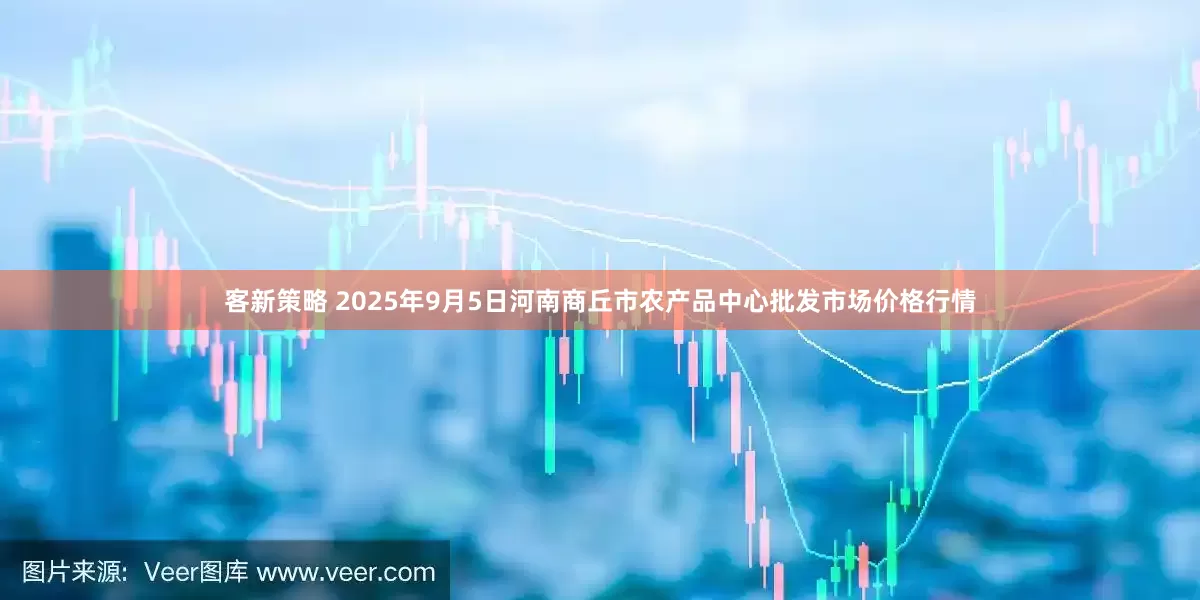 客新策略 2025年9月5日河南商丘市农产品中心批发市场价格行情
