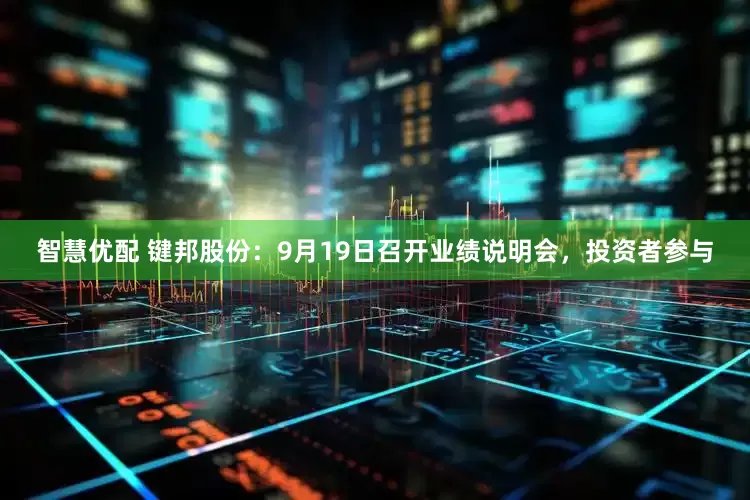智慧优配 键邦股份：9月19日召开业绩说明会，投资者参与